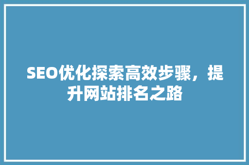 SEO优化探索高效步骤，提升网站排名之路