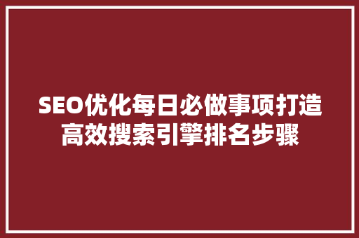 SEO优化每日必做事项打造高效搜索引擎排名步骤