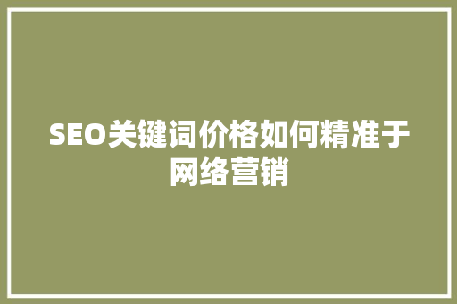 SEO关键词价格如何精准于网络营销