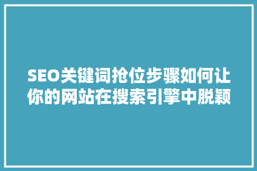 SEO关键词抢位步骤如何让你的网站在搜索引擎中脱颖而出
