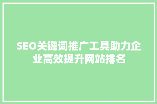 SEO关键词推广工具助力企业高效提升网站排名