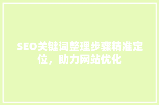 SEO关键词整理步骤精准定位，助力网站优化