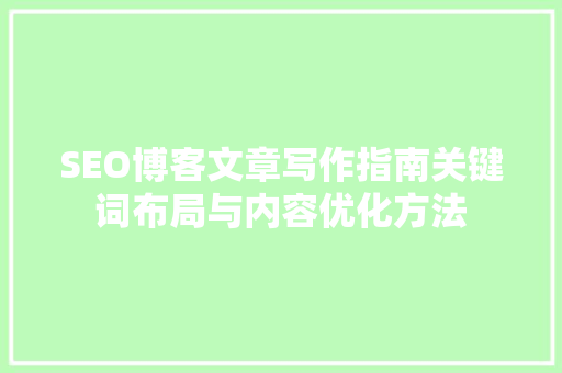 SEO博客文章写作指南关键词布局与内容优化方法