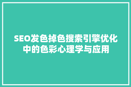 SEO发色掉色搜索引擎优化中的色彩心理学与应用