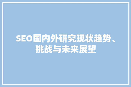 SEO国内外研究现状趋势、挑战与未来展望