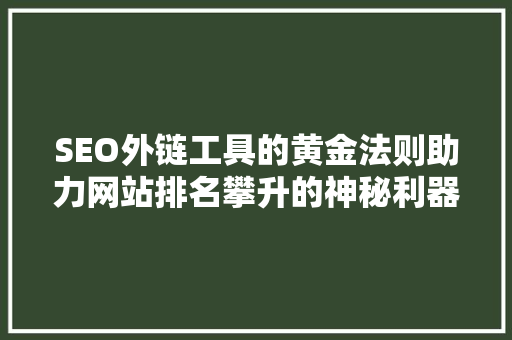 SEO外链工具的黄金法则助力网站排名攀升的神秘利器  第1张