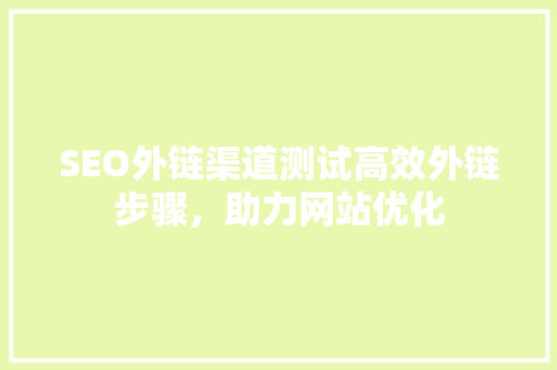 SEO外链渠道测试高效外链步骤，助力网站优化