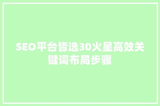 SEO平台皆选30火星高效关键词布局步骤