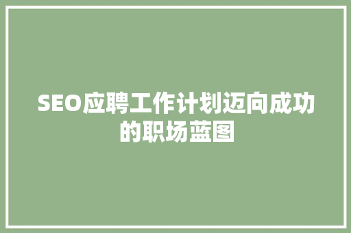 SEO应聘工作计划迈向成功的职场蓝图