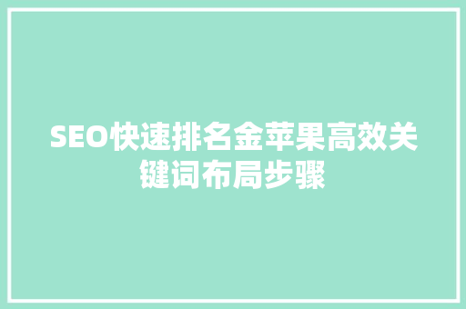 SEO快速排名金苹果高效关键词布局步骤  第1张