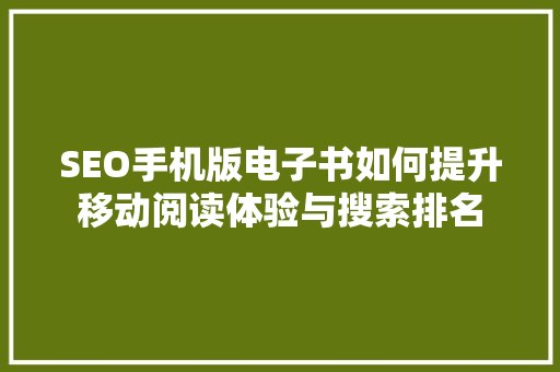 SEO手机版电子书如何提升移动阅读体验与搜索排名