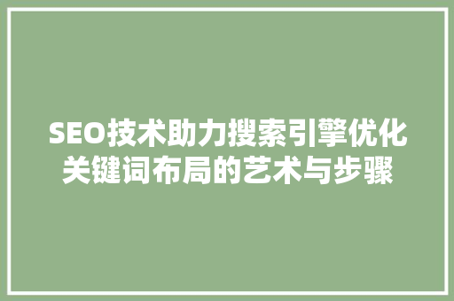 SEO技术助力搜索引擎优化关键词布局的艺术与步骤