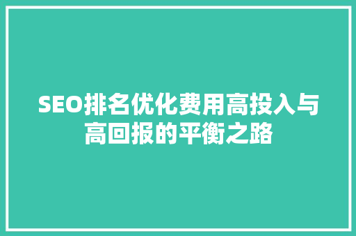 SEO排名优化费用高投入与高回报的平衡之路