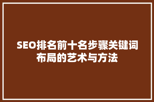 SEO排名前十名步骤关键词布局的艺术与方法