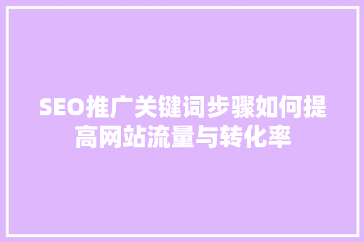 SEO推广关键词步骤如何提高网站流量与转化率