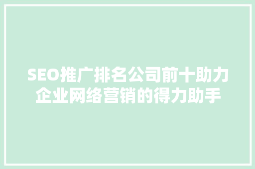 SEO推广排名公司前十助力企业网络营销的得力助手