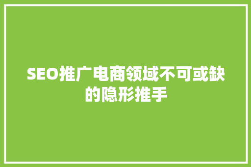 SEO推广电商领域不可或缺的隐形推手
