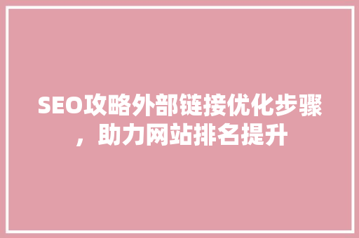 SEO攻略外部链接优化步骤，助力网站排名提升