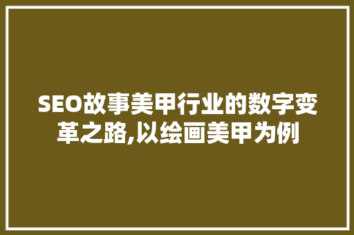SEO故事美甲行业的数字变革之路,以绘画美甲为例