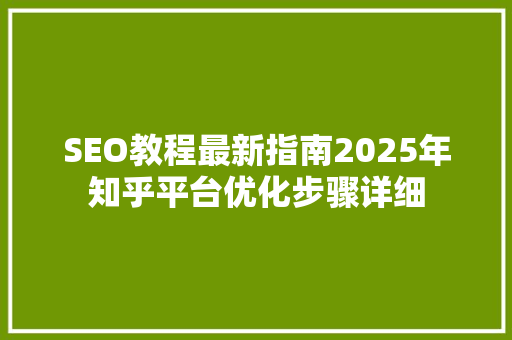 SEO教程最新指南2025年知乎平台优化步骤详细