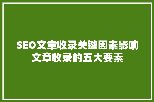 SEO文章收录关键因素影响文章收录的五大要素