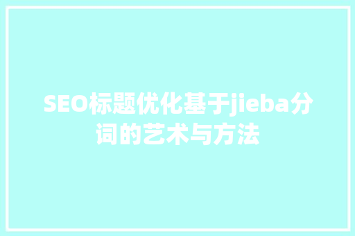 SEO标题优化基于jieba分词的艺术与方法