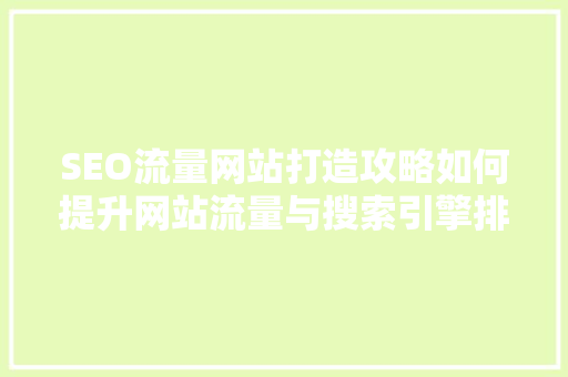 SEO流量网站打造攻略如何提升网站流量与搜索引擎排名