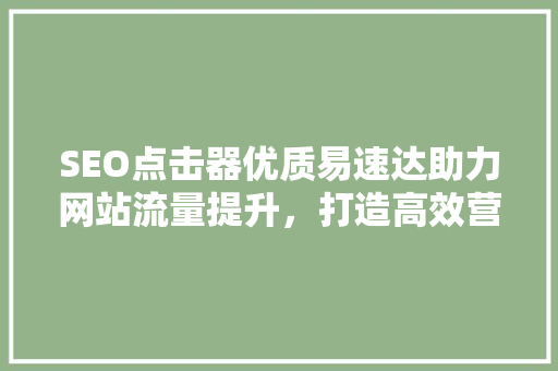 SEO点击器优质易速达助力网站流量提升，打造高效营销步骤