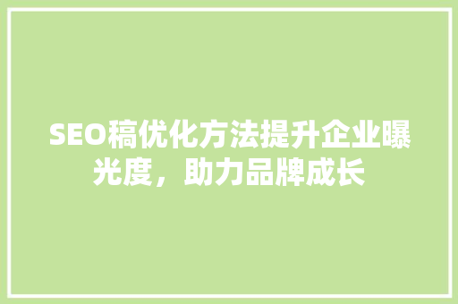 SEO稿优化方法提升企业曝光度，助力品牌成长
