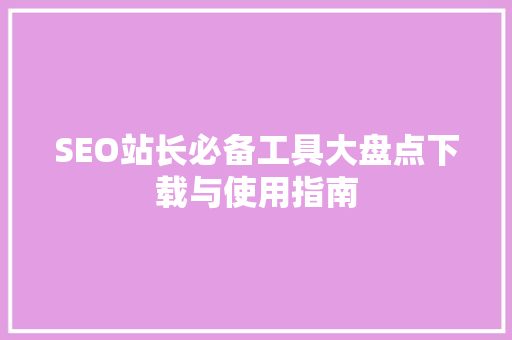 SEO站长必备工具大盘点下载与使用指南