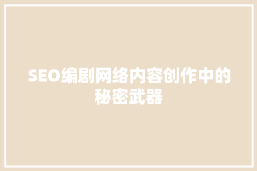SEO编剧网络内容创作中的秘密武器