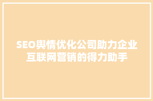 SEO舆情优化公司助力企业互联网营销的得力助手