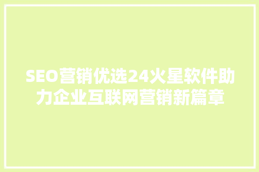SEO营销优选24火星软件助力企业互联网营销新篇章