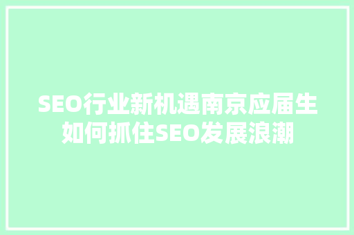 SEO行业新机遇南京应届生如何抓住SEO发展浪潮