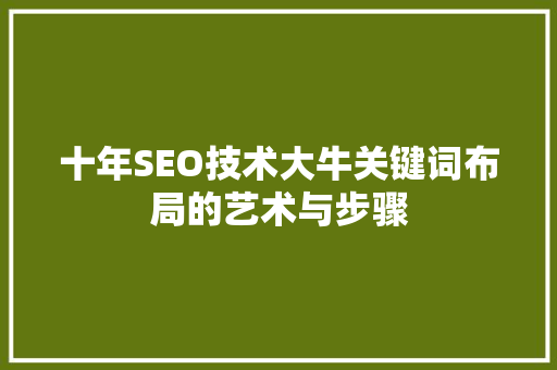 十年SEO技术大牛关键词布局的艺术与步骤