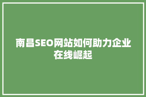 南昌SEO网站如何助力企业在线崛起