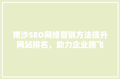 南沙SEO网络营销方法提升网站排名，助力企业腾飞