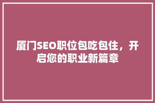 厦门SEO职位包吃包住，开启您的职业新篇章
