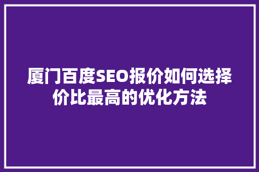 厦门百度SEO报价如何选择价比最高的优化方法