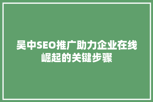 吴中SEO推广助力企业在线崛起的关键步骤