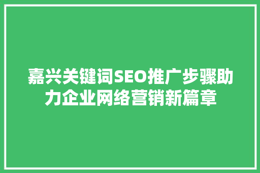 嘉兴关键词SEO推广步骤助力企业网络营销新篇章