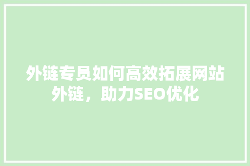 外链专员如何高效拓展网站外链，助力SEO优化
