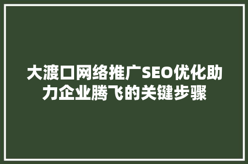 大渡口网络推广SEO优化助力企业腾飞的关键步骤