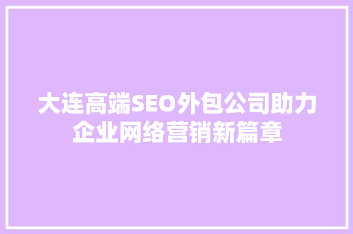 大连高端SEO外包公司助力企业网络营销新篇章