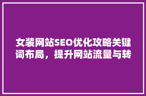 女装网站SEO优化攻略关键词布局，提升网站流量与转化率
