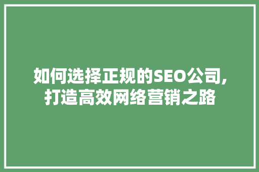 如何选择正规的SEO公司,打造高效网络营销之路