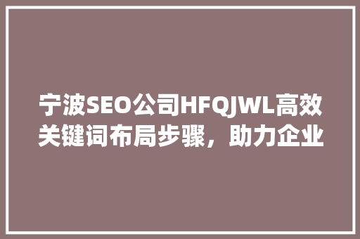 宁波SEO公司HFQJWL高效关键词布局步骤，助力企业网络营销腾飞