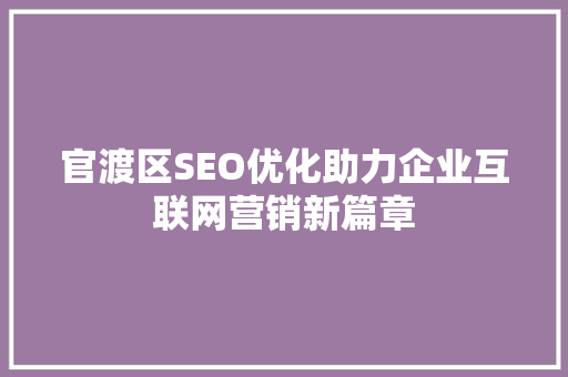 官渡区SEO优化助力企业互联网营销新篇章