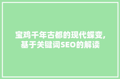 宝鸡千年古都的现代蝶变,基于关键词SEO的解读