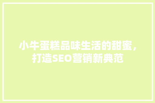 小牛蛋糕品味生活的甜蜜，打造SEO营销新典范  第1张